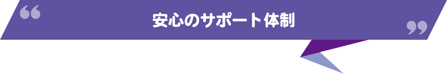 安心のサポート体制