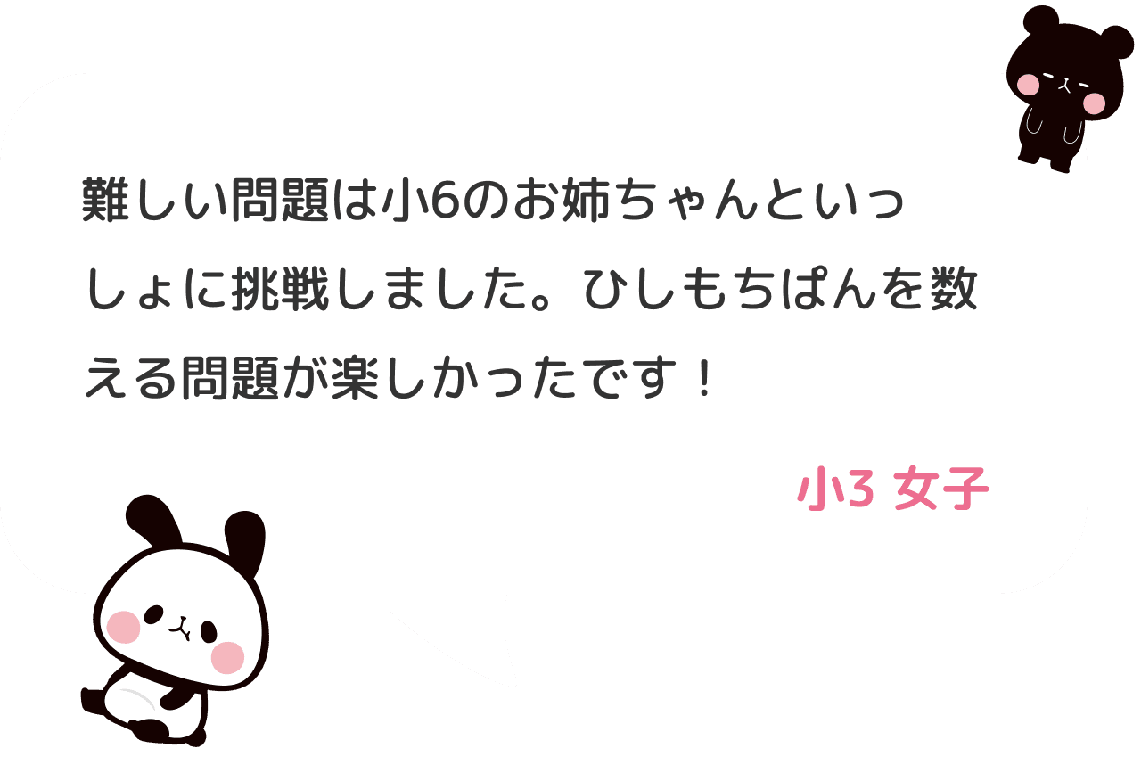 難しい問題は小6のお姉ちゃんといっしょに挑戦しました。ひしもちぱんを数える問題が楽しかったです！ 小３ 女子