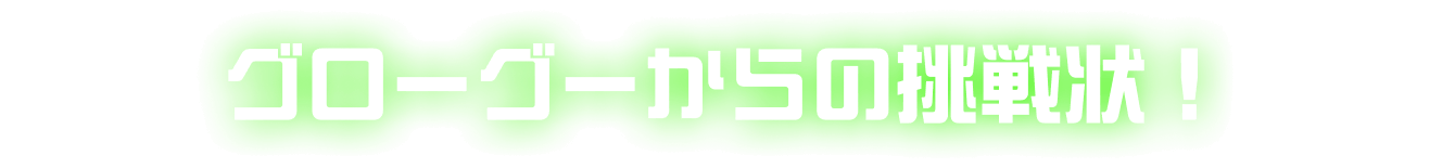 グローグーからの挑戦状！