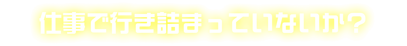 仕事で行き詰まっていないか？