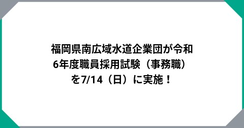 福岡県南広域水道企業団が令和6年度職員採用試験（事務職）を7/14（日）に実施！