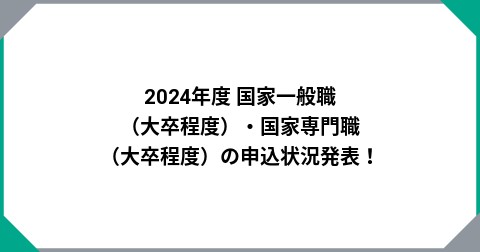 2024年度 国家一般職（大卒程度）・国家専門職（大卒程度）の申込状況発表！