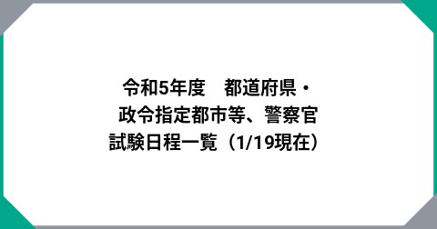 令和5年度　都道府県・政令指定都市等、警察官　試験日程一覧（1/19現在）